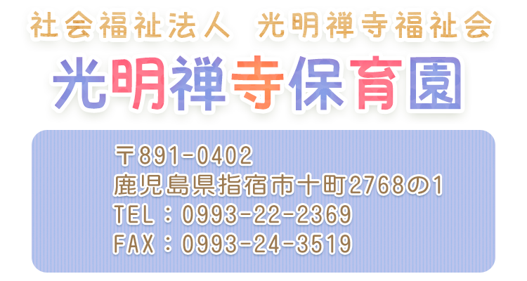 社会福祉法人 
光明禅寺保育園
  〒891-0402 鹿児島県指宿市十町南迫田2768-1